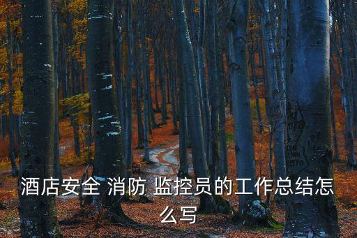 酒店安全 消防 監控員的工作總結怎么寫