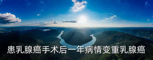 上海市第六人民醫院姚陽教授，患乳腺癌手術后一年病情變重乳腺癌
