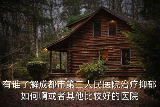 有誰(shuí)了解成都市第二人民醫(yī)院治療抑郁如何啊或者其他比較好的醫(yī)院