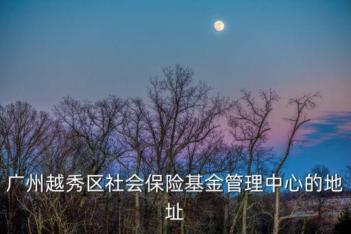 廣州越秀區(qū)社會保險基金管理中心的地址