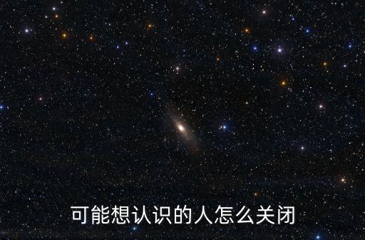 可能想認識的人怎么關閉