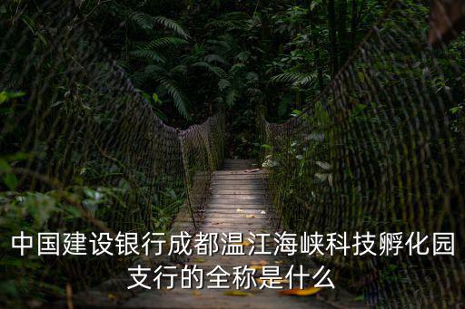 中國建設銀行成都溫江海峽科技孵化園支行的全稱是什么