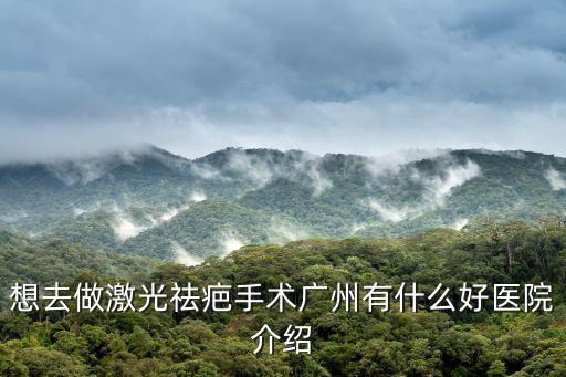 想去做激光祛疤手術廣州有什么好醫院介紹