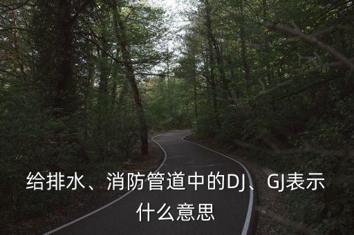 給排水、消防管道中的DJ、GJ表示什么意思