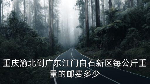 重慶渝北到廣東江門白石新區每公斤重量的郵費多少