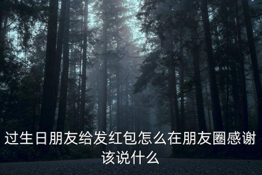 過生日朋友給發紅包怎么在朋友圈感謝該說什么