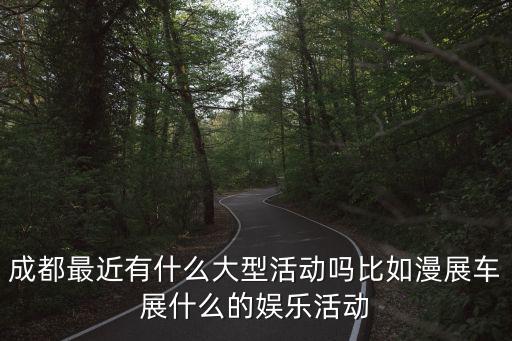 成都最近有什么大型活動嗎比如漫展車展什么的娛樂活動