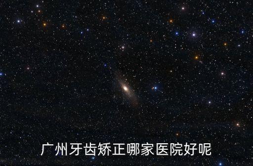 廣州牙齒矯正哪家醫院好呢