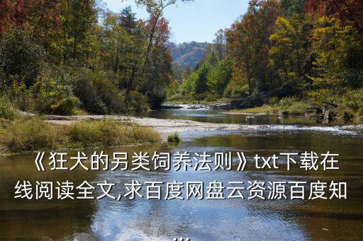 《狂犬的另類飼養(yǎng)法則》txt下載在線閱讀全文,求百度網(wǎng)盤云資源百度知...