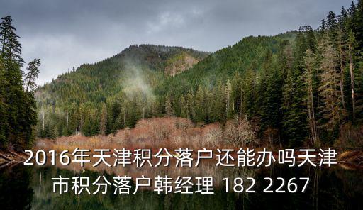 2016年天津積分落戶還能辦嗎天津市積分落戶韓經(jīng)理 182 2267
