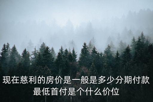 現(xiàn)在慈利的房價是一般是多少分期付款最低首付是個什么價位