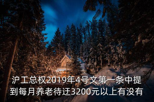 上海市市長2019元旦獻詞，滬工總權2019年4號文第一條中提到每月養老待迂3200元以上有沒有