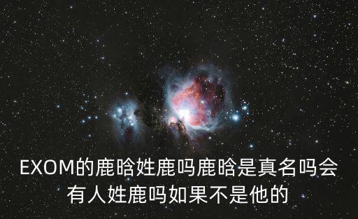 EXOM的鹿晗姓鹿嗎鹿晗是真名嗎會有人姓鹿嗎如果不是他的