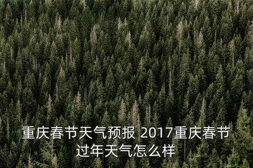 重慶春節天氣預報 2017重慶春節過年天氣怎么樣