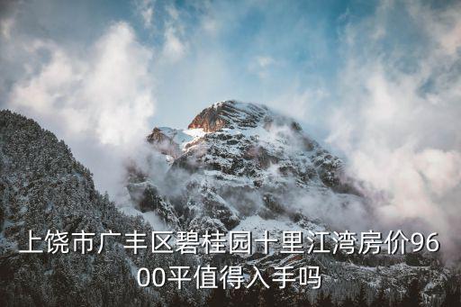 上饒市廣豐區(qū)碧桂園十里江灣房?jī)r(jià)9600平值得入手嗎
