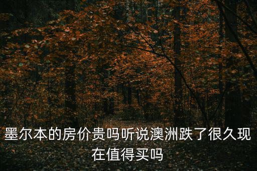 墨爾本的房?jī)r(jià)貴嗎聽(tīng)說(shuō)澳洲跌了很久現(xiàn)在值得買(mǎi)嗎