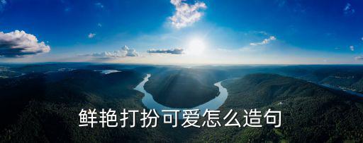 鮮艷打扮可愛(ài)怎么造句