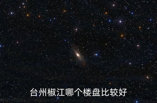 臺(tái)州椒江哪個(gè)樓盤(pán)比較好