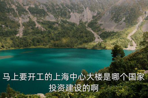 上海市政府大樓圖片，馬上要開工的上海中心大樓是哪個(gè)國(guó)家投資建設(shè)的啊