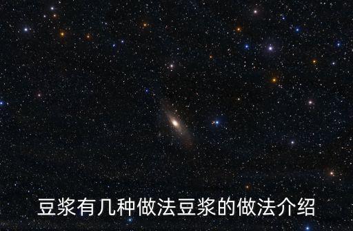 豆漿的做法,豆漿的做法介紹（1）豆漿有哪些做法?