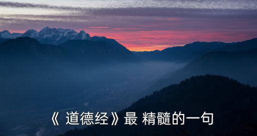 老子的道德經精髓,道德經告訴我們做人要符合道與德