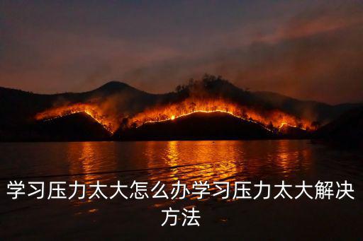 學習壓力太大怎么辦學習壓力太大解決方法