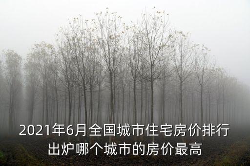 2021年6月全國城市住宅房價排行出爐哪個城市的房價最高