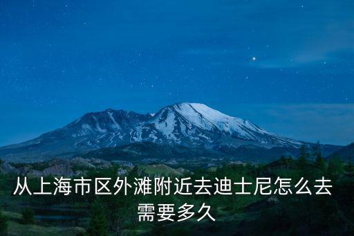 從上海市區外灘附近去迪士尼怎么去 需要多久