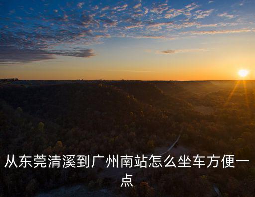 從東莞清溪到廣州南站怎么坐車方便一點(diǎn)