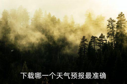24小時(shí)精準(zhǔn)天氣預(yù)報(bào)下載，下載哪一個(gè)天氣預(yù)報(bào)最準(zhǔn)確