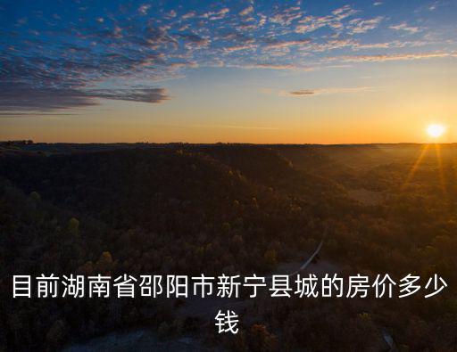 邵陽哪個縣城房價最好，邵陽哪里的房價最高