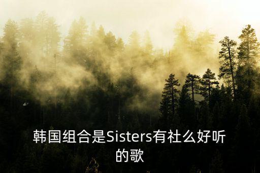 韓國組合是Sisters有社么好聽的歌