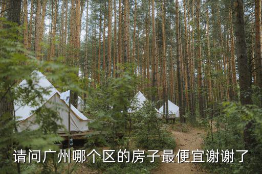請問廣州哪個區(qū)的房子最便宜謝謝了
