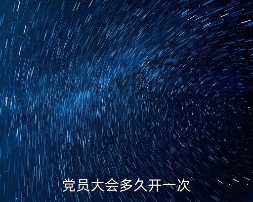 黨員大會,選舉辦法由同級黨委員會決定多久開一次大會