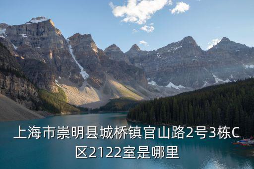 上海市崇明縣城橋鎮官山路2號3棟C區2122室是哪里