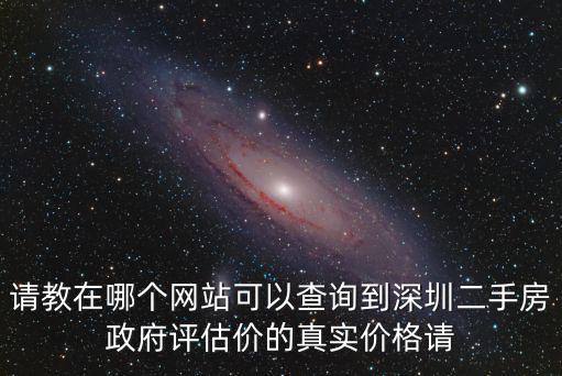 請(qǐng)教在哪個(gè)網(wǎng)站可以查詢到深圳二手房政府評(píng)估價(jià)的真實(shí)價(jià)格請(qǐng)