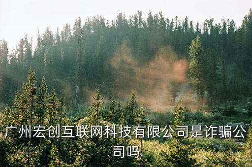 廣州宏創(chuàng)互聯(lián)網(wǎng)科技有限公司是詐騙公司嗎