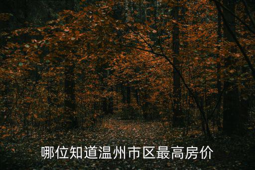 溫州房價(jià)哪個(gè)區(qū)最高，目前溫州市區(qū)哪幾塊區(qū)域的房價(jià)最貴價(jià)格多少