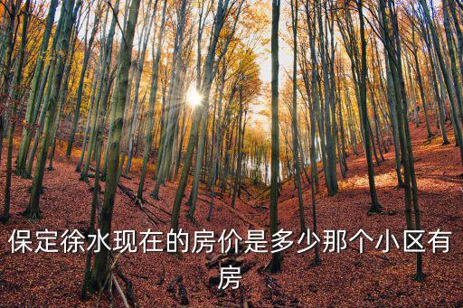 保定徐水現在的房價是多少那個小區有房