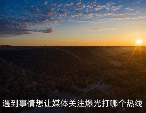 遇到事情想讓媒體關注爆光打哪個熱線