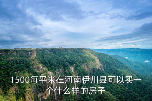 1500每平米在河南伊川縣可以買一個什么樣的房子