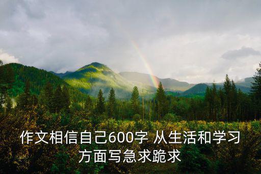 作文相信自己600字 從生活和學(xué)習(xí)方面寫急求跪求