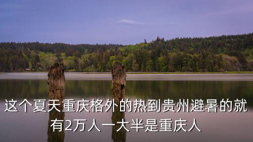 這個夏天重慶格外的熱到貴州避暑的就有2萬人一大半是重慶人