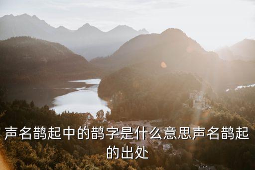 聲名鵲起,名聲鵲起和名聲大噪的區別!