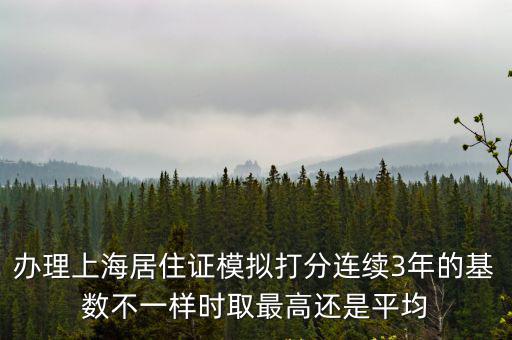 辦理上海居住證模擬打分連續3年的基數不一樣時取最高還是平均
