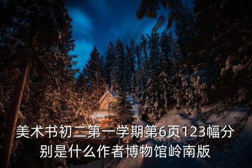 美術(shù)書初二第一學(xué)期第6頁123幅分別是什么作者博物館嶺南版