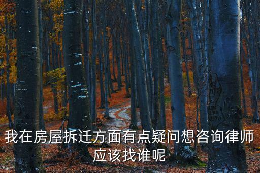 我在房屋拆遷方面有點疑問想咨詢律師應該找誰呢