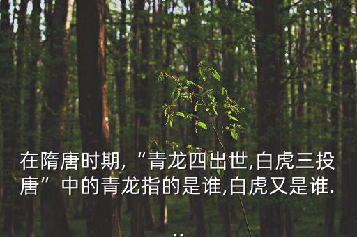 在隋唐時期,“青龍四出世,白虎三投唐”中的青龍指的是誰,白虎又是誰...