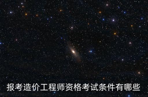報考造價工程師資格考試條件有哪些