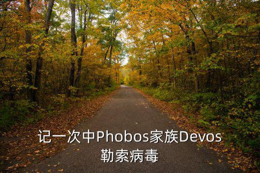 記一次中Phobos家族Devos勒索病毒